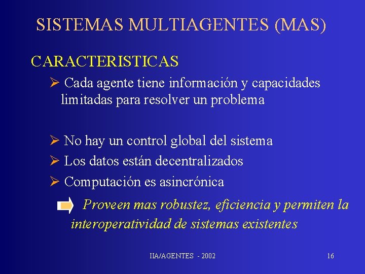 SISTEMAS MULTIAGENTES (MAS) CARACTERISTICAS Ø Cada agente tiene información y capacidades limitadas para resolver