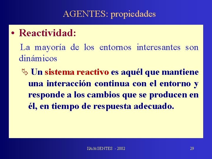 AGENTES: propiedades • Reactividad: La mayoría de los entornos interesantes son dinámicos: Ä Un