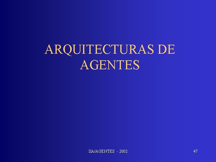 ARQUITECTURAS DE AGENTES IIA/AGENTES - 2002 47 