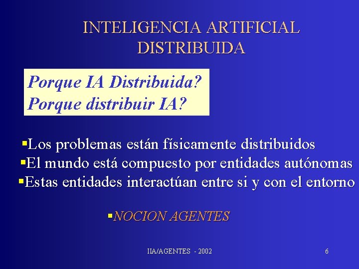 INTELIGENCIA ARTIFICIAL DISTRIBUIDA Porque IA Distribuida? Porque distribuir IA? §Los problemas están físicamente distribuidos