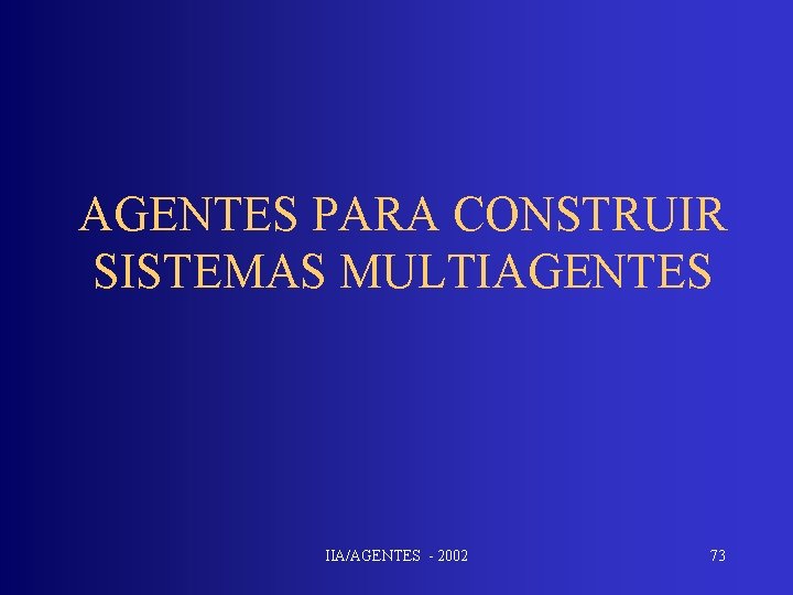 AGENTES PARA CONSTRUIR SISTEMAS MULTIAGENTES IIA/AGENTES - 2002 73 
