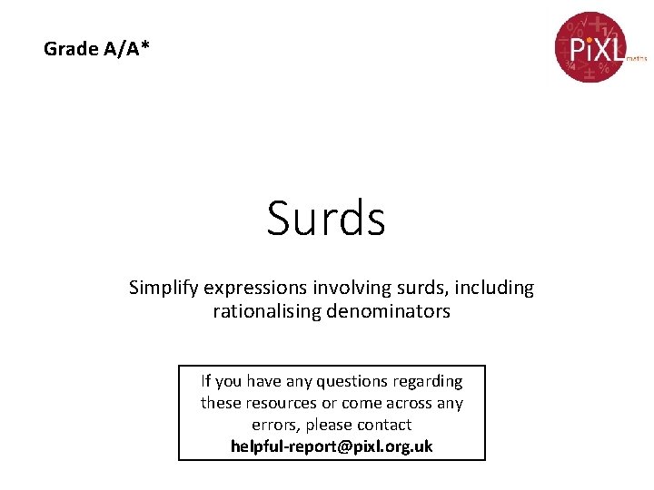Grade A/A* Surds Simplify expressions involving surds, including rationalising denominators If you have any Grade A/A* Surds Simplify expressions involving surds, including rationalising denominators If you have any