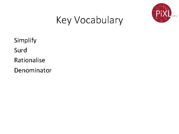Key Vocabulary Simplify Surd Rationalise Denominator Key Vocabulary Simplify Surd Rationalise Denominator