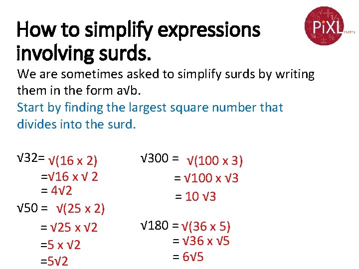 How to simplify expressions involving surds. We are sometimes asked to simplify surds by How to simplify expressions involving surds. We are sometimes asked to simplify surds by
