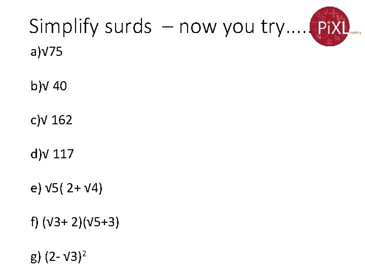 Simplify surds – now you try. . . a)√ 75 b)√ 40 c)√ 162 Simplify surds – now you try. . . a)√ 75 b)√ 40 c)√ 162