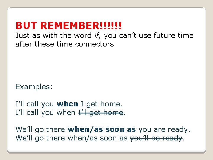 BUT REMEMBER!!!!!! Just as with the word if, you can’t use future time after