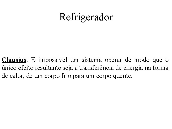 Refrigerador Clausius: É impossível um sistema operar de modo que o único efeito resultante Refrigerador Clausius: É impossível um sistema operar de modo que o único efeito resultante