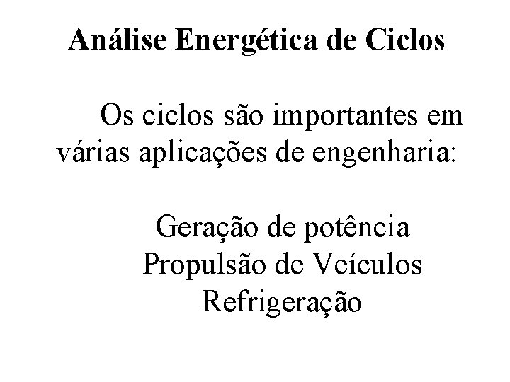 Análise Energética de Ciclos Os ciclos são importantes em várias aplicações de engenharia: Geração Análise Energética de Ciclos Os ciclos são importantes em várias aplicações de engenharia: Geração
