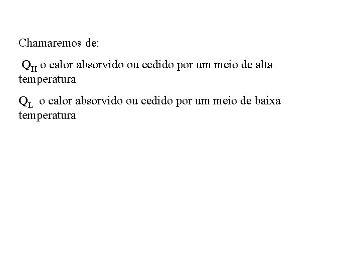 Chamaremos de: QH o calor absorvido ou cedido por um meio de alta temperatura Chamaremos de: QH o calor absorvido ou cedido por um meio de alta temperatura