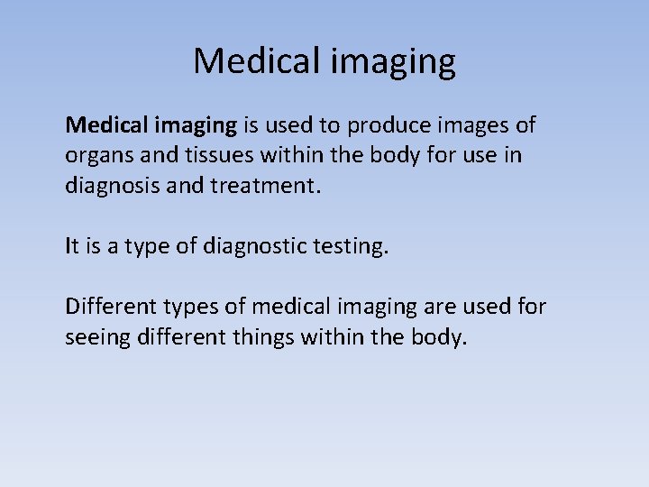Medical imaging is used to produce images of organs and tissues within the body