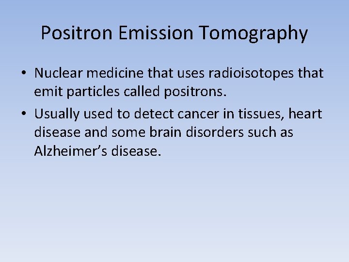 Positron Emission Tomography • Nuclear medicine that uses radioisotopes that emit particles called positrons.