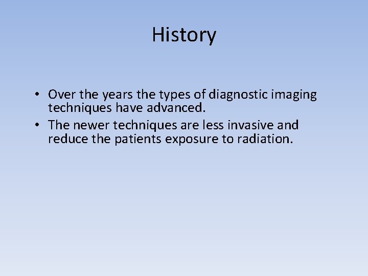 History • Over the years the types of diagnostic imaging techniques have advanced. •
