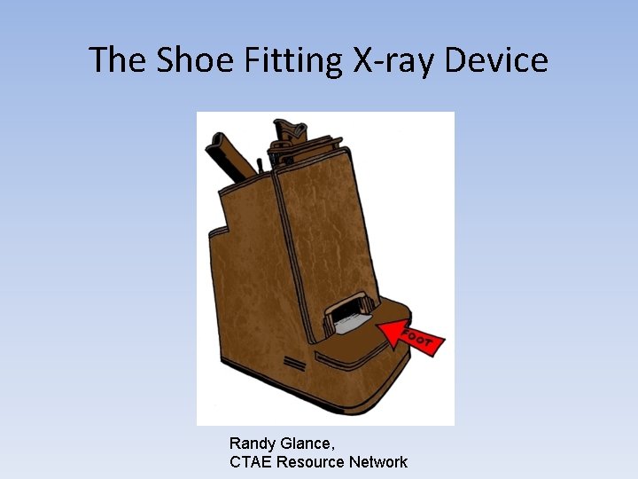 The Shoe Fitting X-ray Device Randy Glance, CTAE Resource Network 