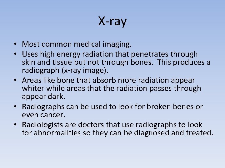 X-ray • Most common medical imaging. • Uses high energy radiation that penetrates through