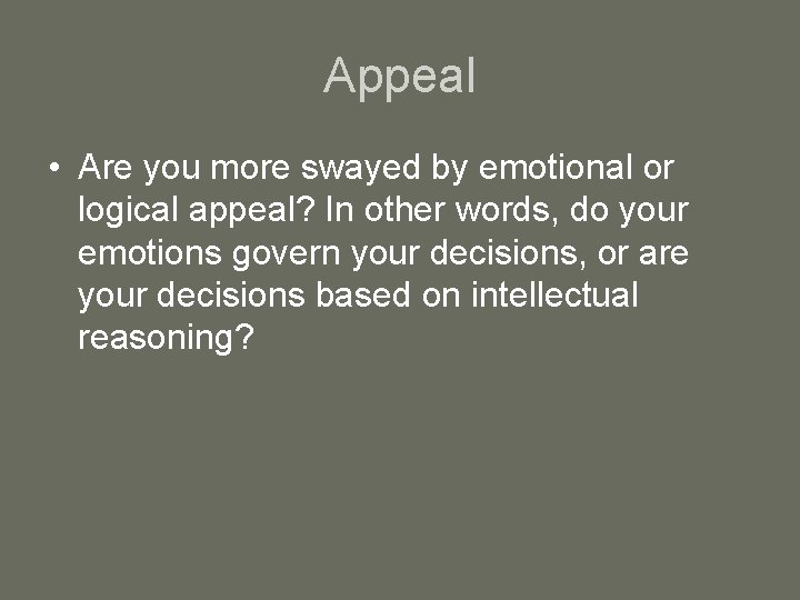 Appeal • Are you more swayed by emotional or logical appeal? In other words,