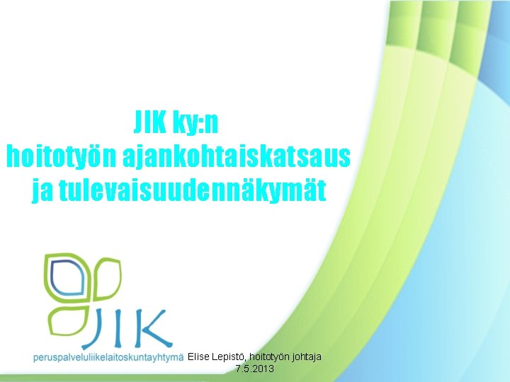 JIK ky: n hoitotyön ajankohtaiskatsaus ja tulevaisuudennäkymät Elise Lepistö, hoitotyön johtaja 7. 5. 2013