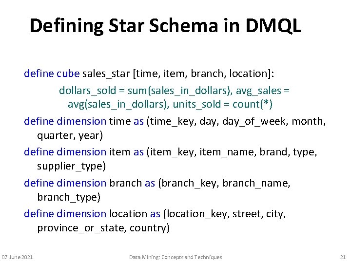 Defining Star Schema in DMQL define cube sales_star [time, item, branch, location]: dollars_sold =