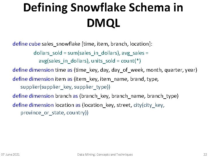 Defining Snowflake Schema in DMQL define cube sales_snowflake [time, item, branch, location]: dollars_sold =