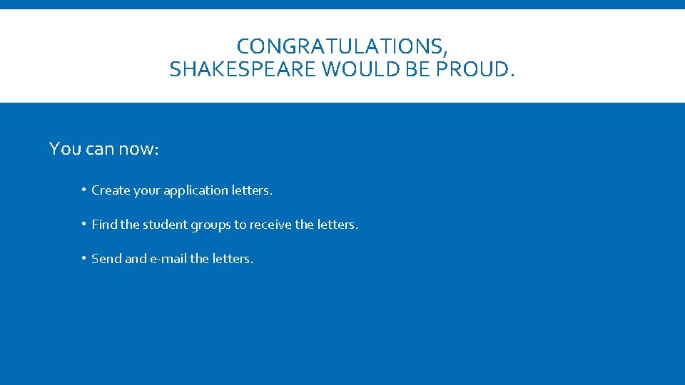 CONGRATULATIONS, SHAKESPEARE WOULD BE PROUD. You can now: • Create your application letters. •