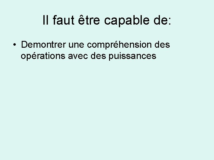 Il faut être capable de: • Demontrer une compréhension des opérations avec des puissances