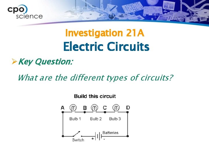 Investigation 21 A Electric Circuits ØKey Question: What are the different types of circuits?