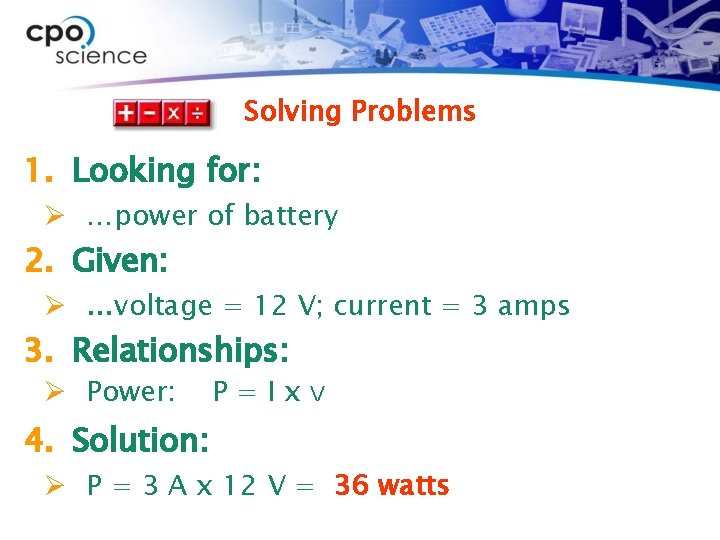 Solving Problems 1. Looking for: Ø …power of battery 2. Given: Ø …voltage =