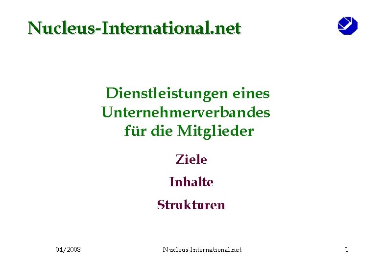 Nucleus-International. net Dienstleistungen eines Unternehmerverbandes für die Mitglieder Ziele Inhalte Strukturen 04/2008 Nucleus-International. net