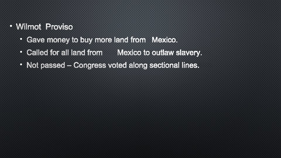  • WILMOT PROVISO • GAVE MONEY TO BUY MORE LAND FROMMEXICO. • CALLED