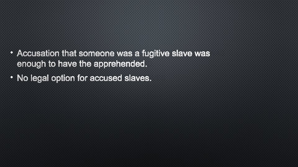  • ACCUSATION THAT SOMEONE WAS A FUGITIVE SLAVE WAS ENOUGH TO HAVE THE