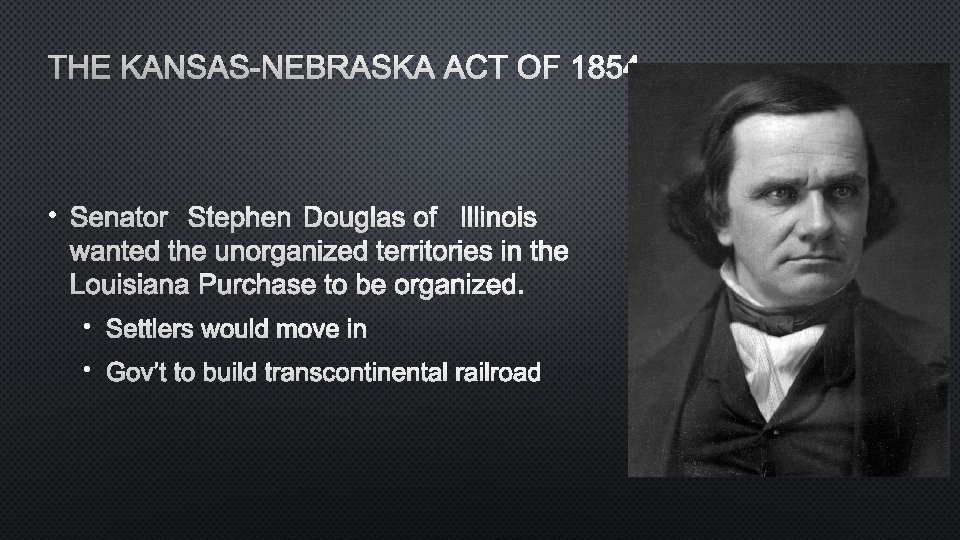 THE KANSAS-NEBRASKA ACT OF 1854 • SENATOR STEPHEN DOUGLAS OF ILLINOIS WANTED THE UNORGANIZED