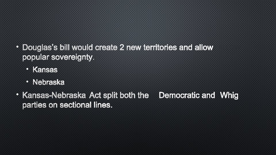  • DOUGLAS’S BILL WOULD CREATE 2 NEW TERRITORIES AND ALLOW POPULAR SOVEREIGNTY. •