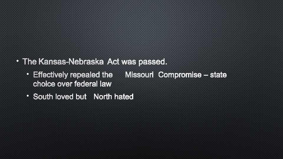  • THE KANSAS-NEBRASKA ACT WAS PASSED. • EFFECTIVELY REPEALED THE MISSOURI COMPROMISE –