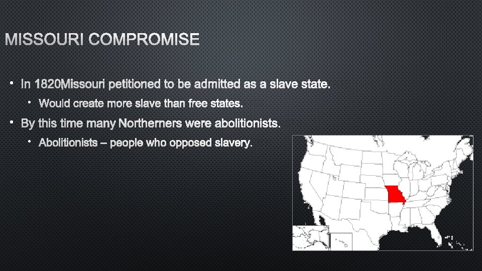 MISSOURI COMPROMISE • IN 1820, MISSOURI PETITIONED TO BE ADMITTED AS A SLAVE STATE.
