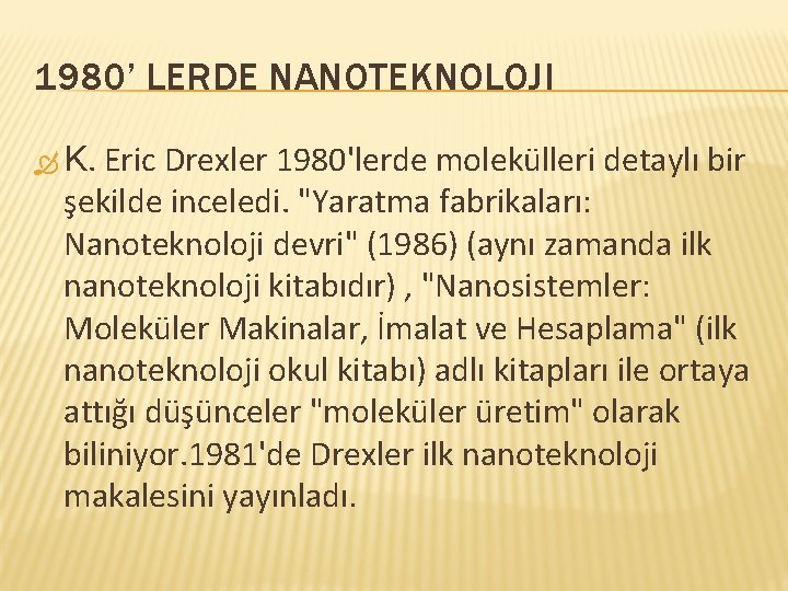 1980’ LERDE NANOTEKNOLOJI Eric Drexler 1980'lerde molekülleri detaylı bir şekilde inceledi. "Yaratma fabrikaları: Nanoteknoloji 1980’ LERDE NANOTEKNOLOJI Eric Drexler 1980'lerde molekülleri detaylı bir şekilde inceledi. "Yaratma fabrikaları: Nanoteknoloji