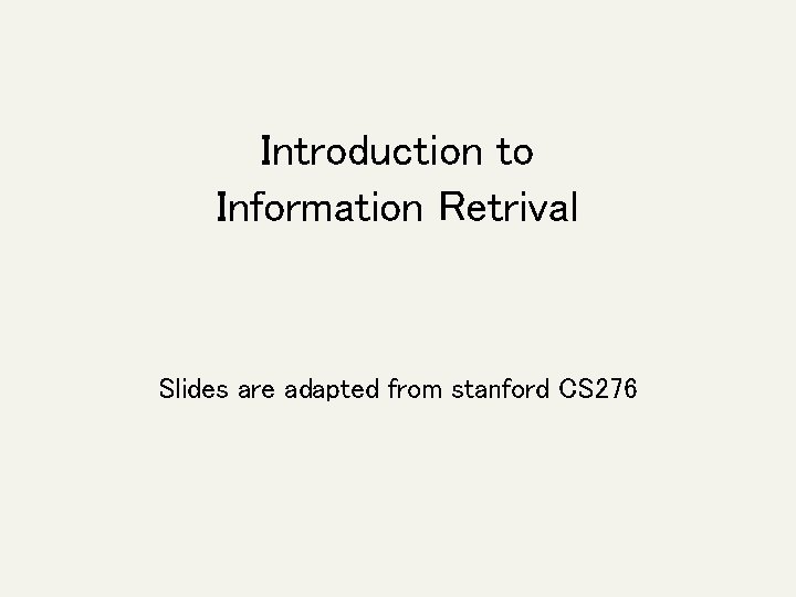Introduction to Information Retrival Slides are adapted from stanford CS 276 