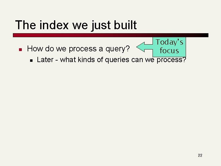 The index we just built n Today’s How do we process a query? focus