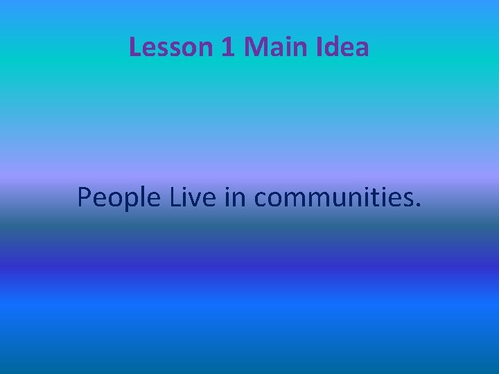 Lesson 1 Main Idea People Live in communities. 