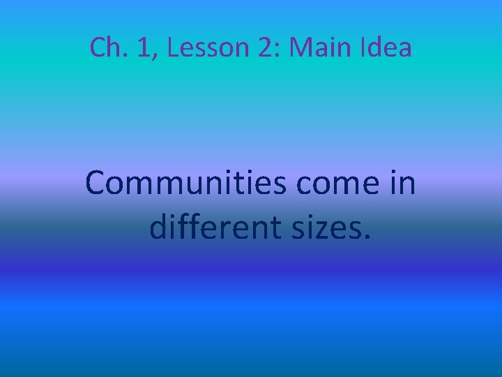 Ch. 1, Lesson 2: Main Idea Communities come in different sizes. 