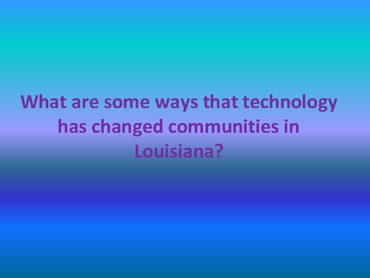 What are some ways that technology has changed communities in Louisiana? 