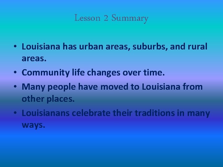 Lesson 2 Summary • Louisiana has urban areas, suburbs, and rural areas. • Community