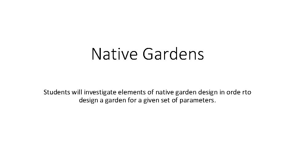 Native Gardens Students will investigate elements of native garden design in orde rto design
