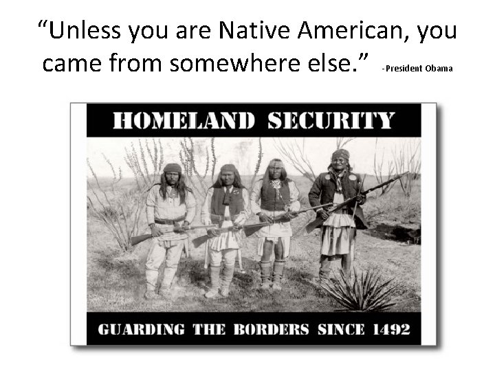 “Unless you are Native American, you came from somewhere else. ” -President Obama 