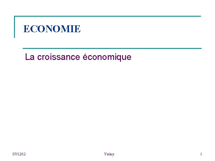 ECONOMIE La croissance économique 07/12/12 Yrelay 1 