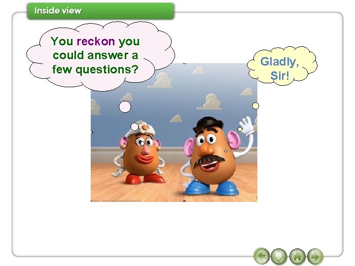 You reckon you could answer a few questions? Gladly, Sir! 