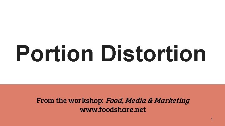 Portion Distortion From the workshop: Food, Media & Marketing www. foodshare. net 1 