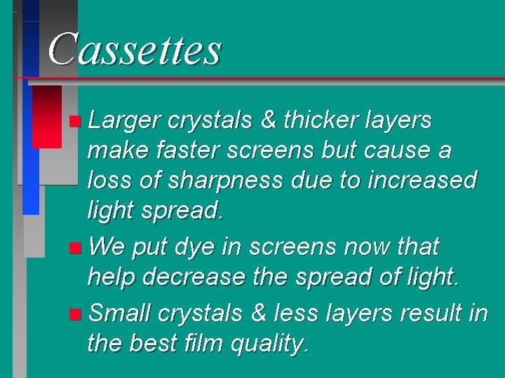 Cassettes n Larger crystals & thicker layers make faster screens but cause a loss