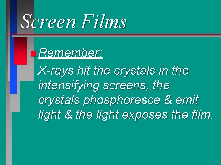 Screen Films n Remember: X-rays hit the crystals in the intensifying screens, the crystals