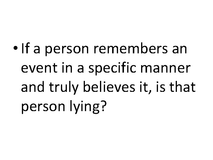  • If a person remembers an event in a specific manner and truly