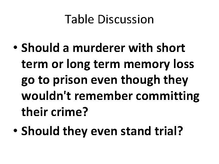 Table Discussion • Should a murderer with short term or long term memory loss