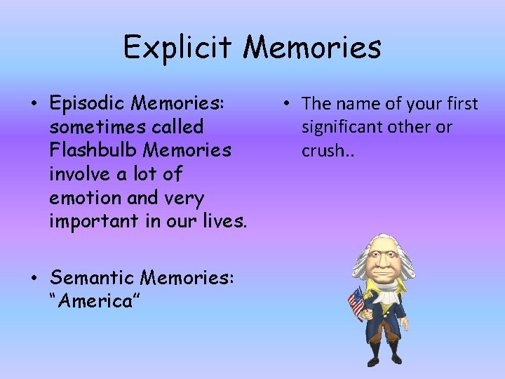 Explicit Memories • Episodic Memories: sometimes called Flashbulb Memories involve a lot of emotion